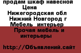 продам шкаф навесной › Цена ­ 2 500 - Нижегородская обл., Нижний Новгород г. Мебель, интерьер » Прочая мебель и интерьеры   